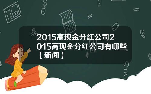 2015高现金分红公司2015高现金分红公司有哪些【新闻】