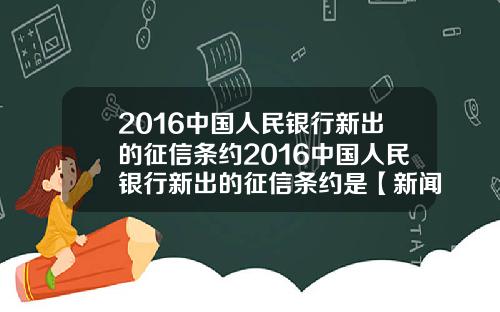 2016中国人民银行新出的征信条约2016中国人民银行新出的征信条约是【新闻】