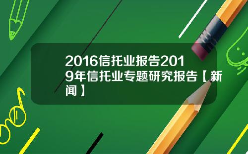 2016信托业报告2019年信托业专题研究报告【新闻】