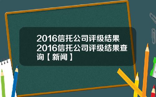 2016信托公司评级结果2016信托公司评级结果查询【新闻】
