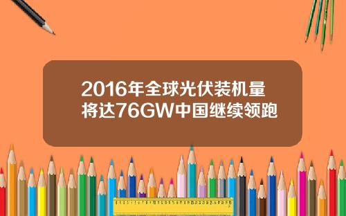 2016年全球光伏装机量将达76GW中国继续领跑