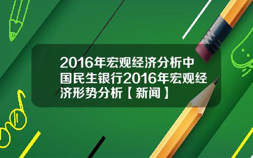 2016年宏观经济分析中国民生银行2016年宏观经济形势分析【新闻】