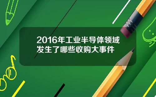 2016年工业半导体领域发生了哪些收购大事件
