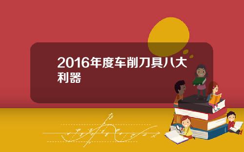 2016年度车削刀具八大利器