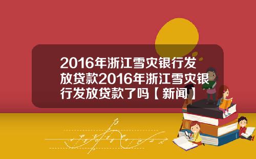 2016年浙江雪灾银行发放贷款2016年浙江雪灾银行发放贷款了吗【新闻】
