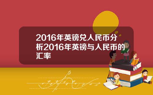 2016年英镑兑人民币分析2016年英镑与人民币的汇率