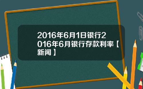 2016年6月1日银行2016年6月银行存款利率【新闻】
