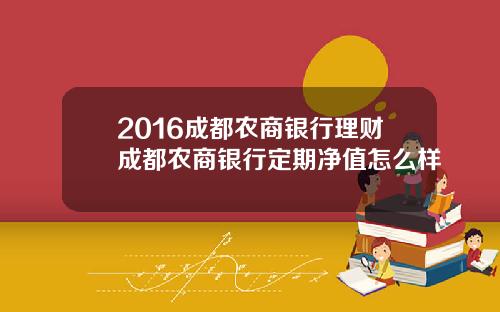 2016成都农商银行理财成都农商银行定期净值怎么样