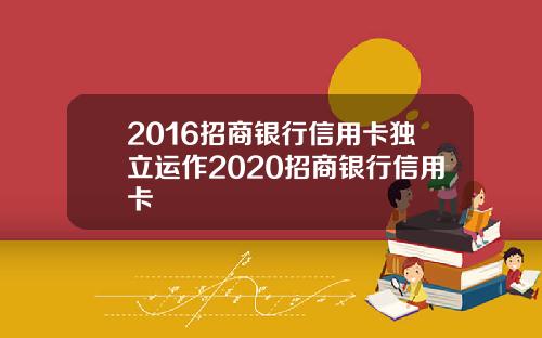 2016招商银行信用卡独立运作2020招商银行信用卡