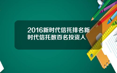 2016新时代信托排名新时代信托数百名投资人
