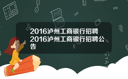 2016泸州工商银行招聘2016泸州工商银行招聘公告