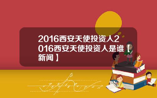 2016西安天使投资人2016西安天使投资人是谁【新闻】