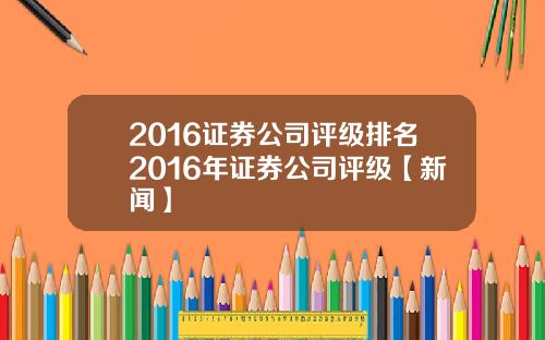 2016证券公司评级排名2016年证券公司评级【新闻】