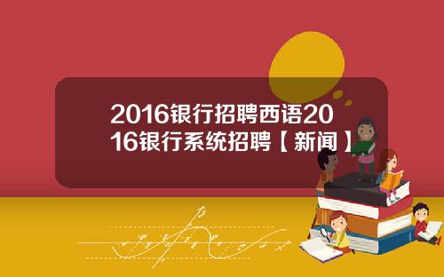 2016银行招聘西语2016银行系统招聘【新闻】