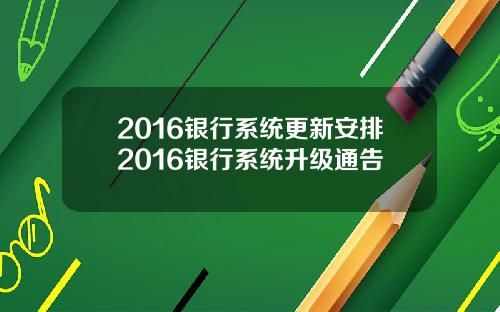 2016银行系统更新安排2016银行系统升级通告