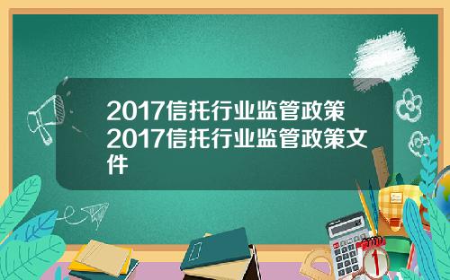 2017信托行业监管政策2017信托行业监管政策文件