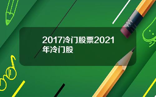 2017冷门股票2021年冷门股