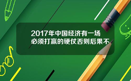 2017年中国经济有一场必须打赢的硬仗否则后果不