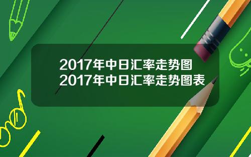 2017年中日汇率走势图2017年中日汇率走势图表