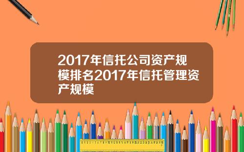 2017年信托公司资产规模排名2017年信托管理资产规模
