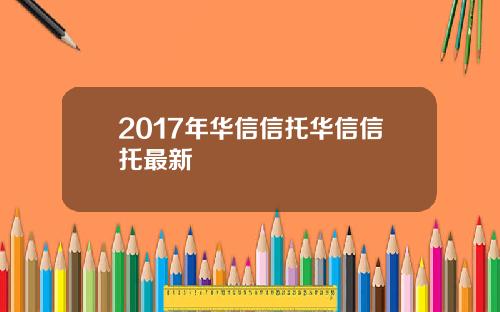2017年华信信托华信信托最新