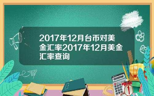 2017年12月台币对美金汇率2017年12月美金汇率查询