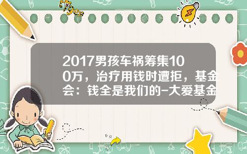 2017男孩车祸筹集100万，治疗用钱时遭拒，基金会：钱全是我们的-大爱基金【新闻】