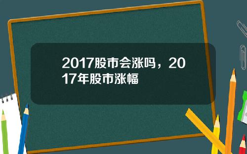 2017股市会涨吗，2017年股市涨幅