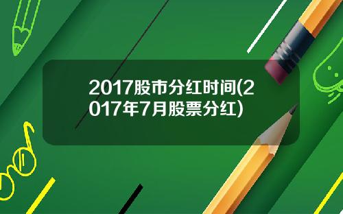2017股市分红时间(2017年7月股票分红)