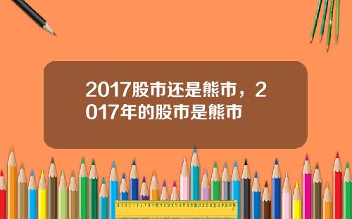 2017股市还是熊市，2017年的股市是熊市