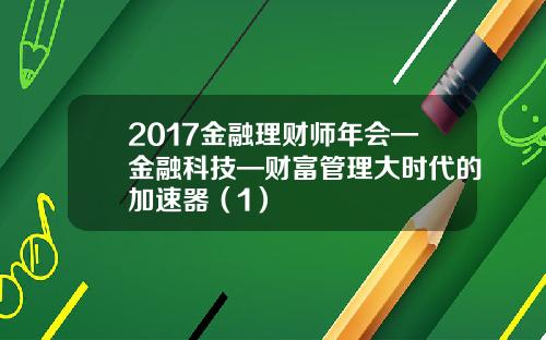 2017金融理财师年会—金融科技—财富管理大时代的加速器（1） 