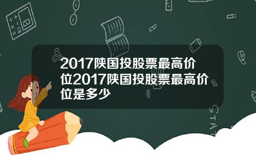 2017陕国投股票最高价位2017陕国投股票最高价位是多少