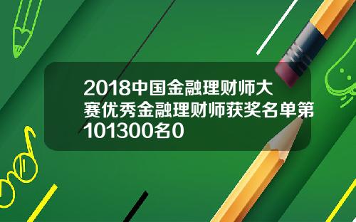 2018中国金融理财师大赛优秀金融理财师获奖名单第101300名0