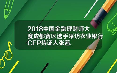 2018中国金融理财师大赛成都赛区选手采访农业银行CFP持证人张茜.