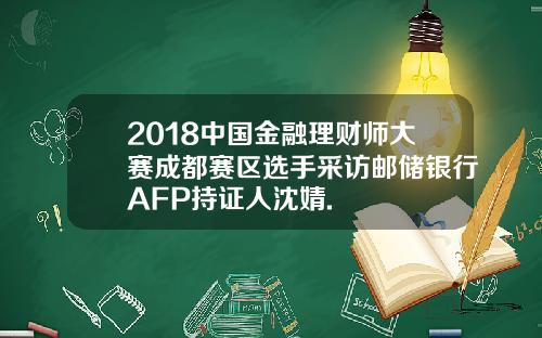 2018中国金融理财师大赛成都赛区选手采访邮储银行AFP持证人沈婧.
