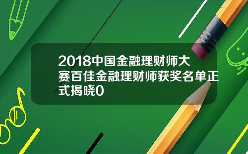 2018中国金融理财师大赛百佳金融理财师获奖名单正式揭晓0