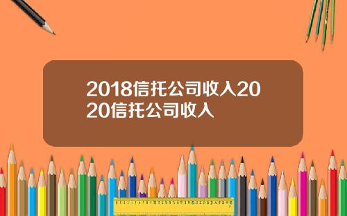 2018信托公司收入2020信托公司收入