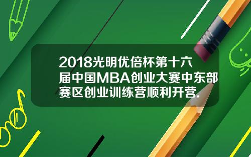 2018光明优倍杯第十六届中国MBA创业大赛中东部赛区创业训练营顺利开营.