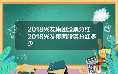 2018兴发集团股票分红2018兴发集团股票分红多少