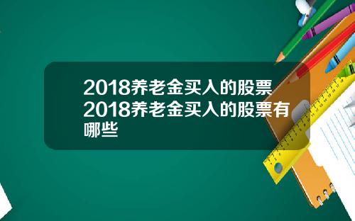 2018养老金买入的股票2018养老金买入的股票有哪些