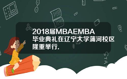 2018届MBAEMBA毕业典礼在辽宁大学蒲河校区隆重举行.