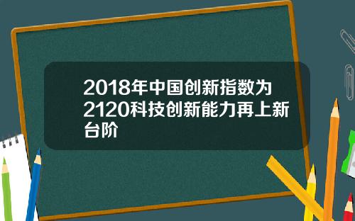2018年中国创新指数为2120科技创新能力再上新台阶