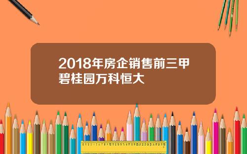 2018年房企销售前三甲碧桂园万科恒大