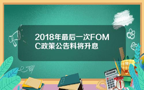 2018年最后一次FOMC政策公告料将升息