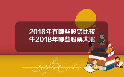 2018年有哪些股票比较牛2018年哪些股票大涨