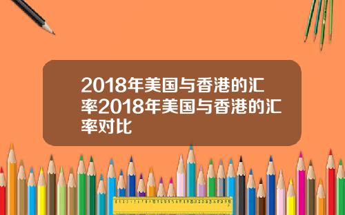 2018年美国与香港的汇率2018年美国与香港的汇率对比