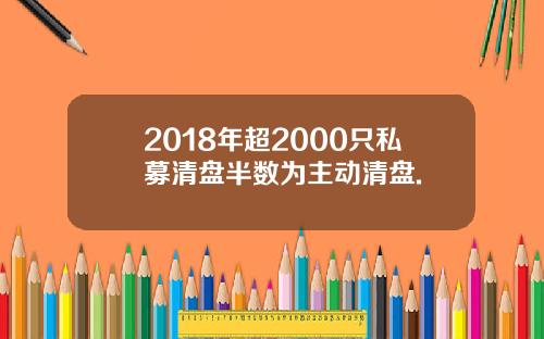 2018年超2000只私募清盘半数为主动清盘.