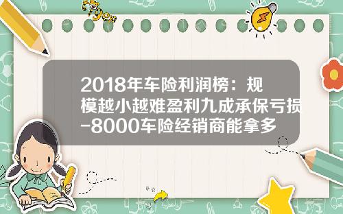 2018年车险利润榜：规模越小越难盈利九成承保亏损-8000车险经销商能拿多少佣金【新闻】