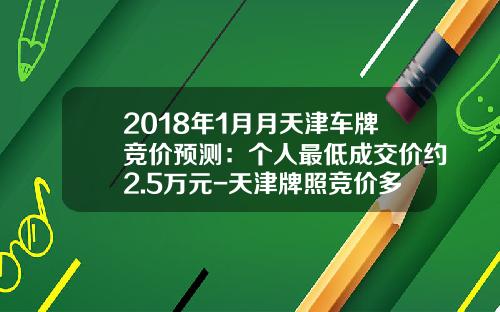 2018年1月月天津车牌竞价预测：个人最低成交价约2.5万元-天津牌照竞价多少钱【新闻】
