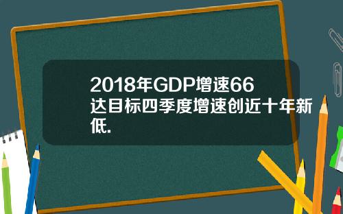 2018年GDP增速66达目标四季度增速创近十年新低.